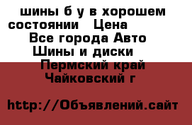 шины б/у в хорошем состоянии › Цена ­ 2 000 - Все города Авто » Шины и диски   . Пермский край,Чайковский г.